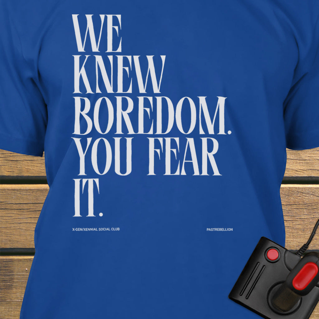 We knew boredom.